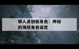 狼人杀创新角色：神秘的海妖角色设定