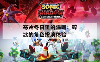寒冷冬日里的温暖：碎冰的角色扮演体验