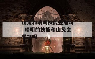 山兔和晴明技能叠加吗_晴明的技能和山兔会叠加吗