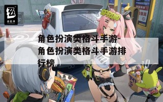 角色扮演类格斗手游-角色扮演类格斗手游排行榜
