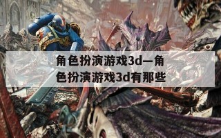 角色扮演游戏3d—角色扮演游戏3d有那些
