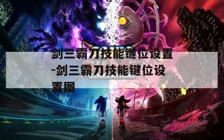 剑三霸刀技能键位设置-剑三霸刀技能键位设置图