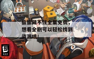 偷偷藏不住全集免费，想看全剧可以轻松找到资源哦！