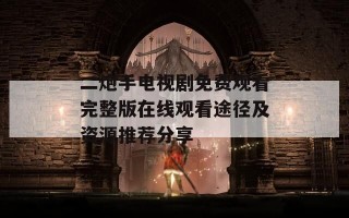 二炮手电视剧免费观看完整版在线观看途径及资源推荐分享