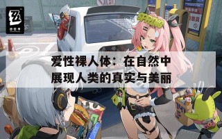 爱性裸人体：在自然中展现人类的真实与美丽