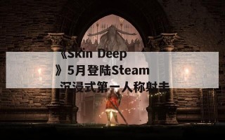 《Skin Deep》5月登陆Steam 沉浸式第一人称射击