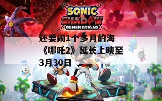 还要闹1个多月的海 《哪吒2》延长上映至3月30日