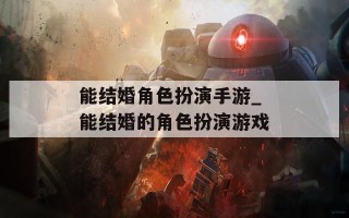 能结婚角色扮演手游_能结婚的角色扮演游戏