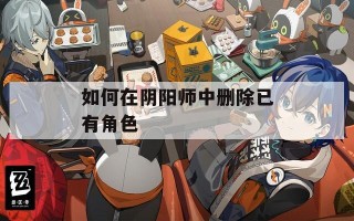 如何在阴阳师中删除已有角色