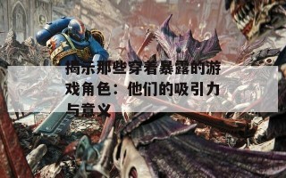 揭示那些穿着暴露的游戏角色：他们的吸引力与意义