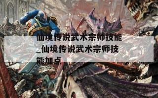 仙境传说武术宗师技能_仙境传说武术宗师技能加点