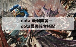 dota 最弱阵容—dota最强阵容搭配