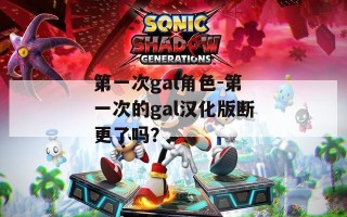 第一次gal角色-第一次的gal汉化版断更了吗？