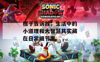 棍子告诉我，生活中的小道理和大智慧其实藏在日常细节里