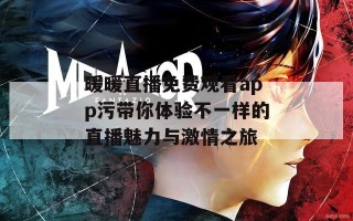 暖暖直播免费观看app污带你体验不一样的直播魅力与激情之旅