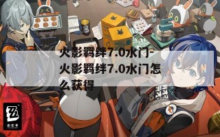 火影羁绊7.0水门-火影羁绊7.0水门怎么获得