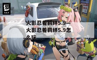 火影忍着羁绊5.9—火影忍着羁绊5.9怎么玩