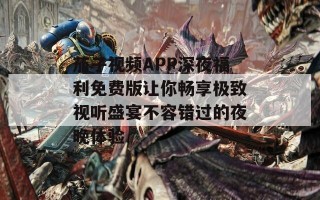 茄子视频APP深夜福利免费版让你畅享极致视听盛宴不容错过的夜晚体验