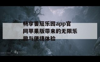 畅享番茄乐园app官网苹果版带来的无限乐趣与便捷体验
