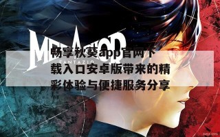 畅享秋葵app官网下载入口安卓版带来的精彩体验与便捷服务分享