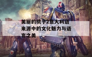 美丽的桃子2意大利语来源中的文化魅力与语言之美