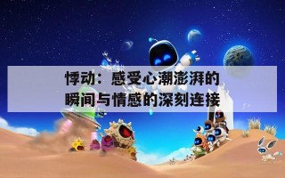 悸动：感受心潮澎湃的瞬间与情感的深刻连接