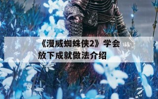 《漫威蜘蛛侠2》学会放下成就做法介绍