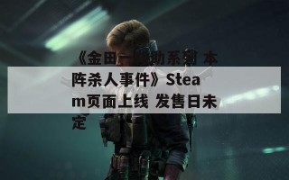《金田一耕助系列 本阵杀人事件》Steam页面上线 发售日未定