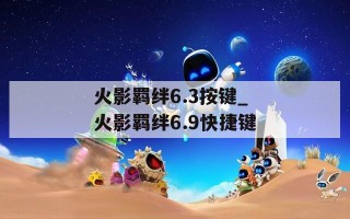 火影羁绊6.3按键_火影羁绊6.9快捷键