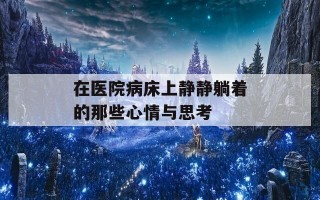 在医院病床上静静躺着的那些心情与思考