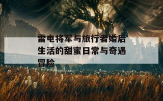 雷电将军与旅行者婚后生活的甜蜜日常与奇遇冒险