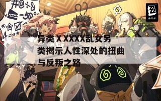 异类ⅩXXXX乱女另类揭示人性深处的扭曲与反叛之路
