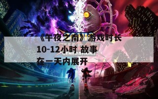 《午夜之南》游戏时长10-12小时 故事在一天内展开