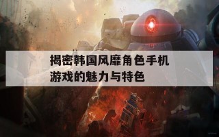揭密韩国风靡角色手机游戏的魅力与特色
