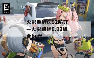 火影羁绊6.92防守—火影羁绊6.92组合buff