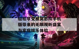 轻松享受被窝影院手机版带来的无限视听盛宴与家庭娱乐体验