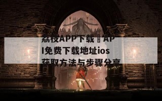 荔枝APP下载汅API免费下载地址ios获取方法与步骤分享