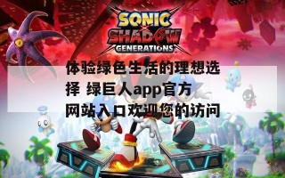 体验绿色生活的理想选择 绿巨人app官方网站入口欢迎您的访问