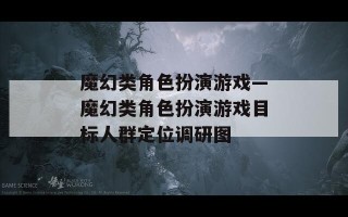 魔幻类角色扮演游戏—魔幻类角色扮演游戏目标人群定位调研图