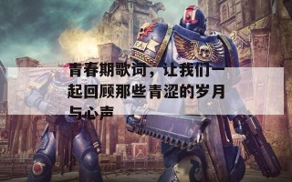 青春期歌词，让我们一起回顾那些青涩的岁月与心声