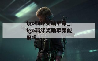 fgo羁绊奖励苹果_fgo羁绊奖励苹果能用吗