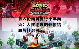 背人伦而禽兽行十年而灭：人性沦丧的悲惨结局与社会警示