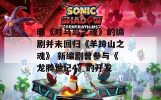 曝《对马岛之魂》的编剧并未回归《羊蹄山之魂》 新编剧曾参与《龙腾世纪4》的开发