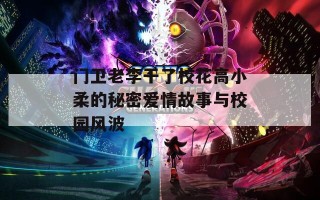 门卫老李干了校花高小柔的秘密爱情故事与校园风波