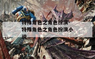 特殊角色之角色扮演-特殊角色之角色扮演小说