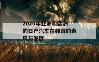 2020年亚洲和欧洲的日产汽车在韩国的表现与发展