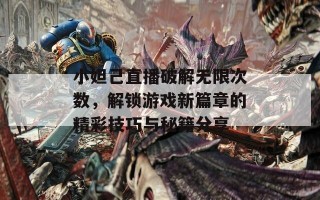 小妲己直播破解无限次数，解锁游戏新篇章的精彩技巧与秘籍分享