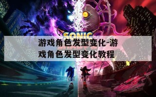 游戏角色发型变化-游戏角色发型变化教程
