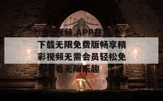 丝瓜视频.APP在线下载无限免费版畅享精彩视频无需会员轻松免费观看无限乐趣