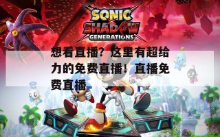 想看直播？这里有超给力的免费直播！直播免费直播